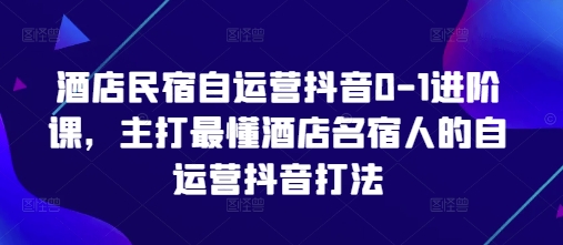 酒店民宿自运营抖音0-1进阶课，主打最懂酒店名宿人的自运营抖音打法-送财鼠