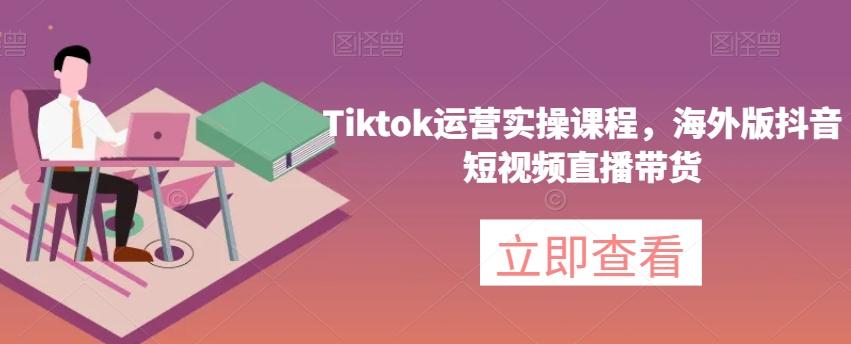 Tiktok运营实操课程，海外版抖音短视频直播带货-送财鼠