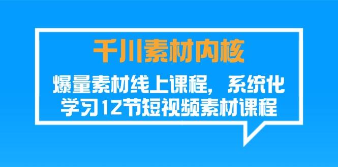 千川素材-内核，爆量素材线上课程，系统化学习12节短视频素材课程-送财鼠