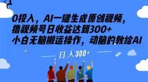 0投入，AI一键生成原创视频，撸视频号日收益达到300+小白无脑搬运操作，动脑的教给AI【揭秘】-送财鼠