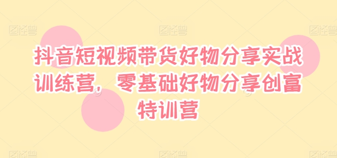 抖音短视频带货好物分享实战训练营，零基础好物分享创富特训营-送财鼠