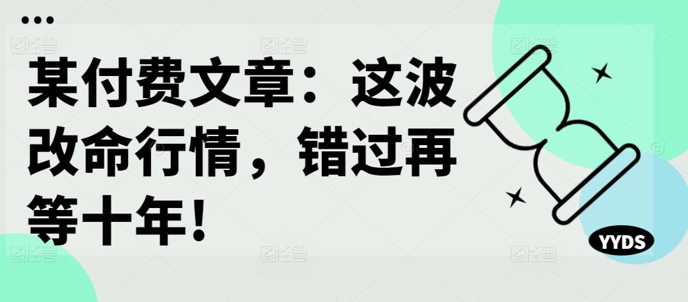 某付费文章：这波改命行情，错过再等十年!-送财鼠