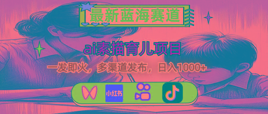 最新蓝海赛道，ai素描育儿项目，一发即火，多渠道发布，日入1000+-送财鼠
