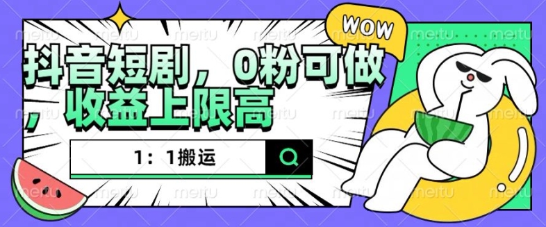 抖音短剧1：1搬运，无违规，0粉可做，收益上限高-送财鼠