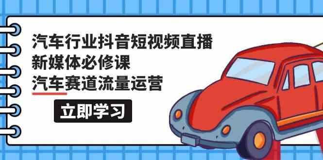 汽车行业抖音短视频直播新媒体必修课，汽车赛道流量运营(118节课)-送财鼠