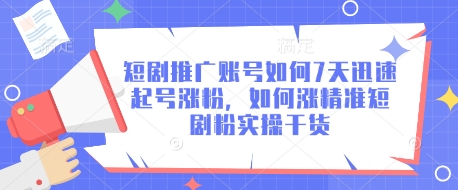短剧推广账号如何7天迅速起号涨粉,如何涨精准短剧粉实操干货