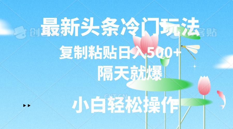 最新头条冷门玩法，隔天就爆，复制粘贴日入500+-送财鼠