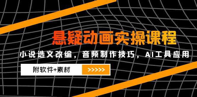 悬疑动画实操课程，小说选文改编，音频制作技巧，AI工具应用(附软件+素材-送财鼠