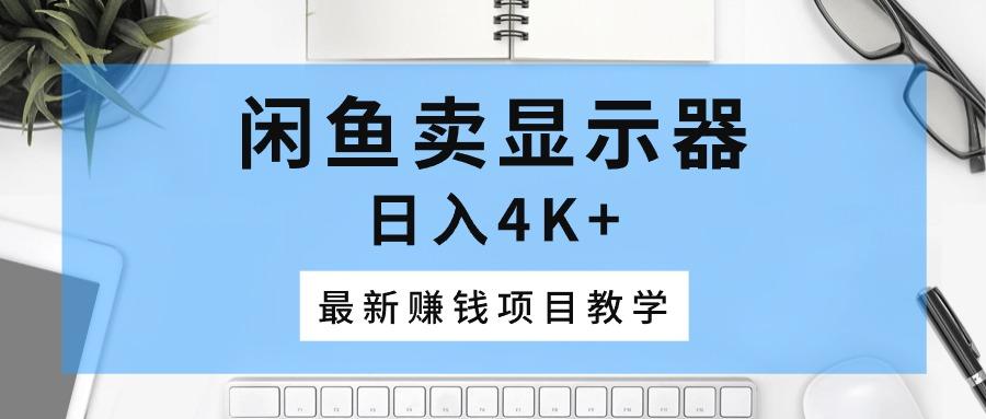 闲鱼卖显示器，日入4K+，最新赚钱项目教学-送财鼠