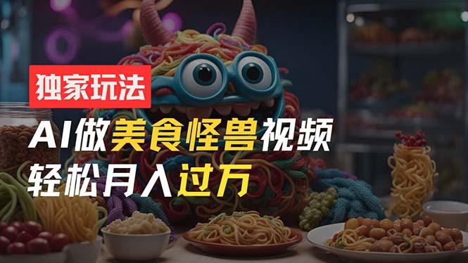 零门槛操作，AI美食怪兽短视频玩法，月入过万新手也能做！-送财鼠