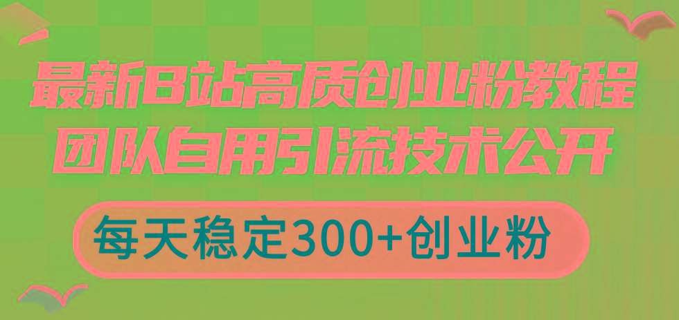 最新B站高质创业粉教程，团队自用引流技术公开，每天稳定300+创业粉-送财鼠