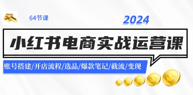 2024小红书电商实战运营课：账号搭建/开店流程/选品/爆款笔记/截流/变现-送财鼠