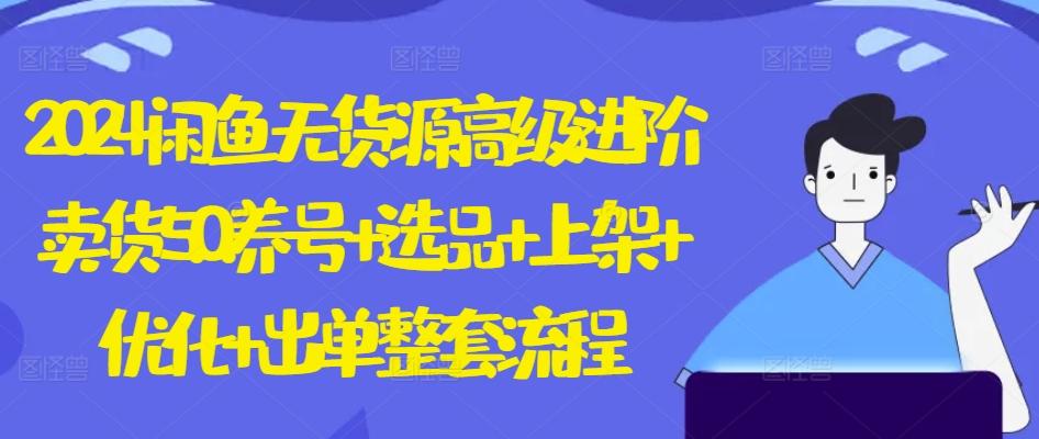 2024闲鱼无货源高级进阶卖货5.0.养号+选品+上架+优化+出单整套流程【揭秘】-送财鼠