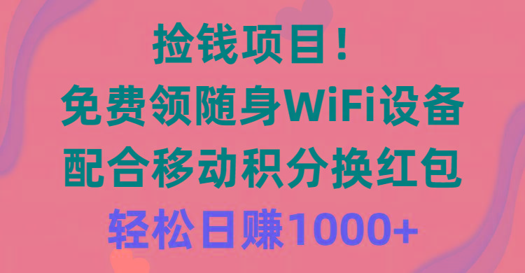 捡钱项目！免费领随身WiFi设备+移动积分换红包，有手就行，轻松日赚1000+-送财鼠