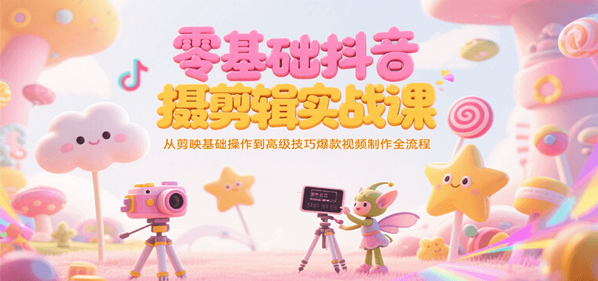 零基础抖音短视频拍摄剪辑实战课，从剪映基础操作到高级技巧爆款视频制作全流程-送财鼠