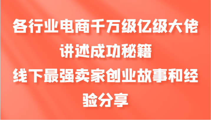 各行业电商千万级亿级大佬讲述成功秘籍，线下最强卖家创业故事和经验分享-送财鼠
