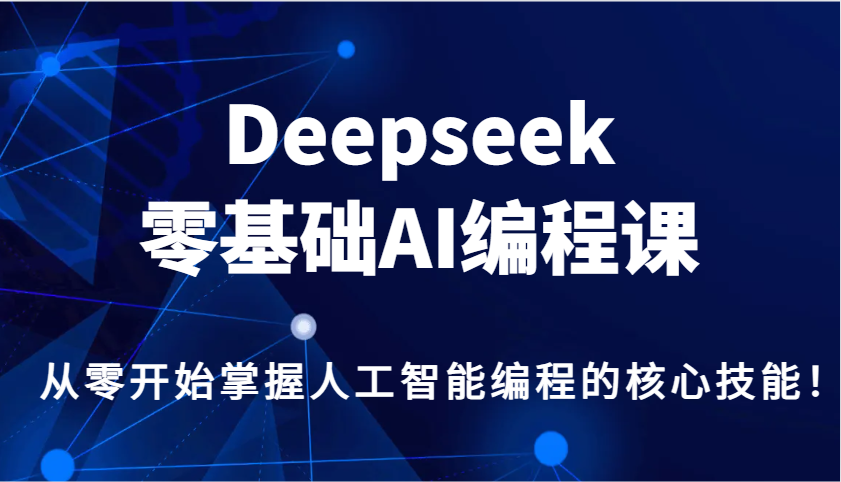 Deepseek零基础AI编程课，从零开始掌握人工智能编程的核心技能！-送财鼠