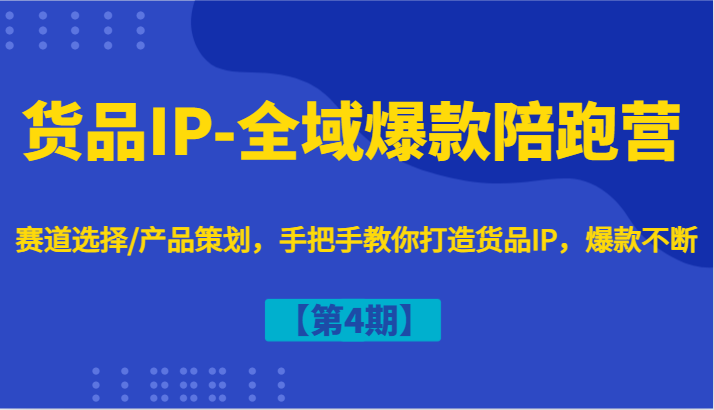 货品IP-全域爆款陪跑营【第4期】赛道选择/产品策划，手把手教你打造货品IP，爆款不断-送财鼠
