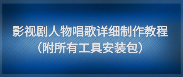 影视剧人物唱歌详细制作教程，点赞量动辄几十W(附所有工具安装包)-送财鼠