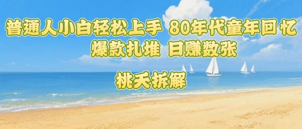 普通人小白轻松上手 80年代童年回忆杀，爆款扎堆，日入数张-送财鼠
