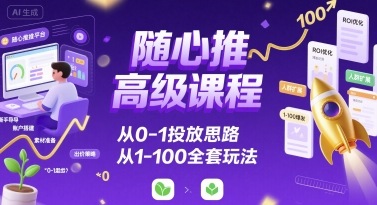 随心推高级课程，从0-1投放思路，也有从1-100的全套玩法-送财鼠