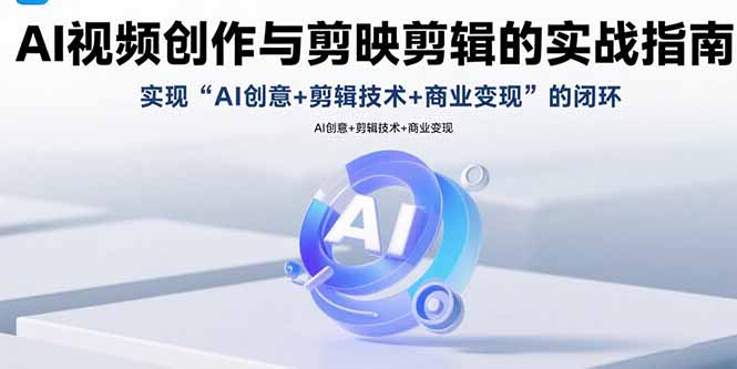 AI视频创作与剪映剪辑的实战指南，实现AI创意+剪辑技术+商业变现的闭环-送财鼠