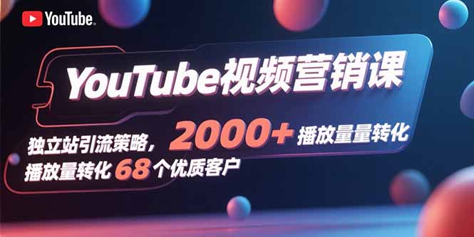 YouTube视频营销课，独立站引流策略，2000+播放量转化68个优质客户-送财鼠