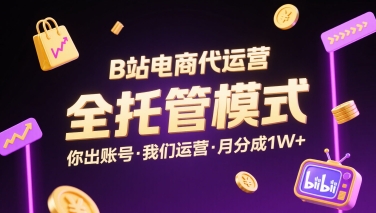 B站电商代运营，全托管模式，你出账号，我们来运营，每月分成1W+【揭秘】-送财鼠