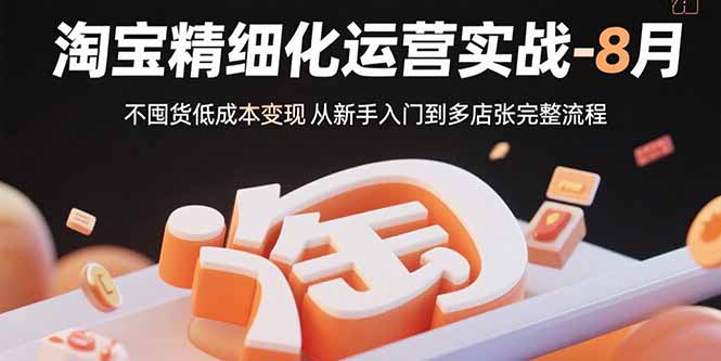 淘宝精细化运营实战-8月：不囤货低成本变现 从新手入门到多店扩张完整流程-送财鼠