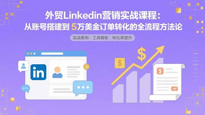 外贸LinkedIn营销实战课程：从账号搭建到5万美金订单转化的全流程方法论-送财鼠
