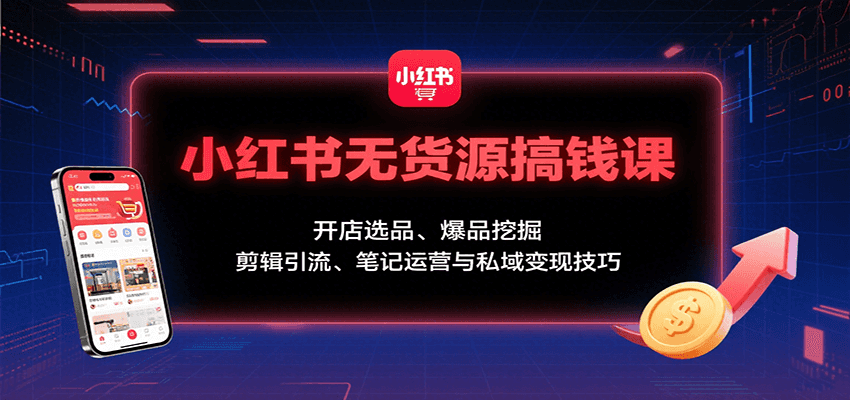 小红书无货源搞钱课：开店选品、爆品挖掘，剪辑引流、笔记运营与私域变现技巧-送财鼠