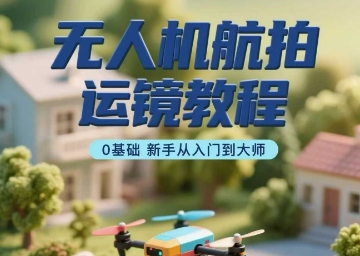 无人机航拍运镜教程，0基础新手从入门到大师-送财鼠
