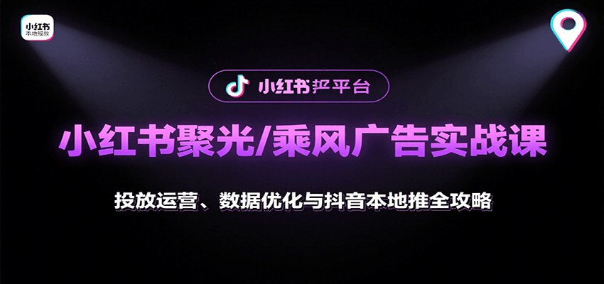 小红书聚光/乘风广告实战课：投放运营、数据优化与抖音本地推全攻略-送财鼠