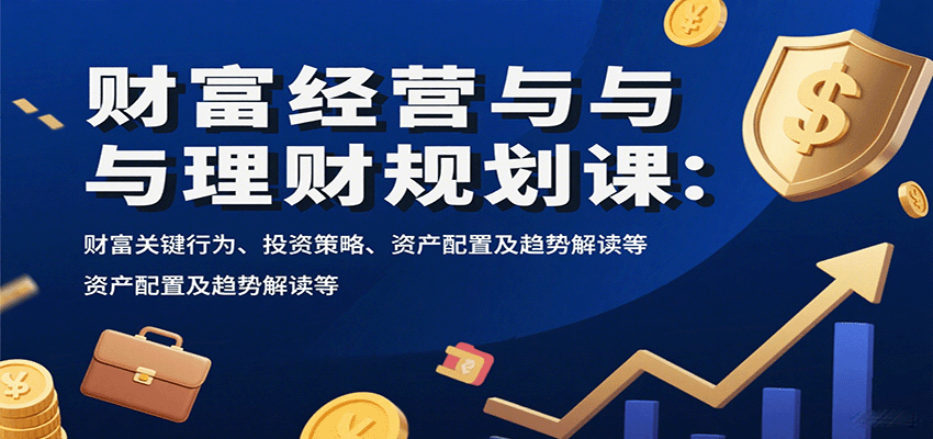 财富经营与理财规划课：财富关键行为、投资策略、资产配置及趋势解读等-送财鼠