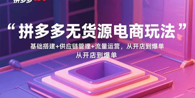 拼多多无货源电商玩法：基础搭建+供应链管理+流量运营，从开店到爆单-送财鼠
