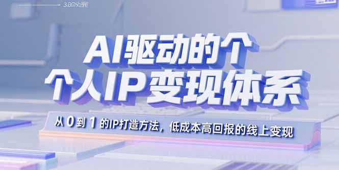 AI驱动的个人IP变现体系：从0到1的IP打造方法，低成本高回报的线上变现-送财鼠
