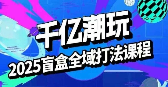 2025盲盒全域全套打法课，盲盒起号、选品、话术、私域等-送财鼠