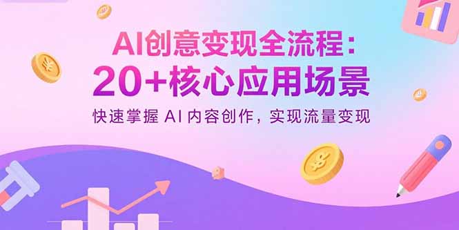 AI创意变现全流程：20+核心应用场景，快速掌握AI内容创作，实现流量变现-送财鼠