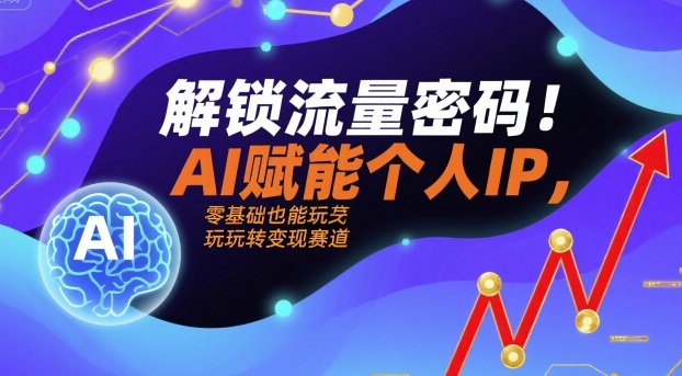解锁流量密码！AI赋能个人IP，零基础也能玩转变现赛道-送财鼠