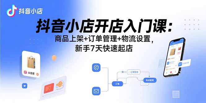 抖音小店开店入门课：商品上架+订单管理+物流设置，新手7天快速起店-送财鼠