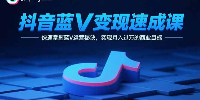 抖音蓝V变现速成课，快速掌握蓝V运营秘诀，实现月入过万的商业目标-送财鼠