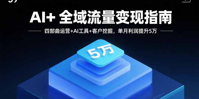 AI+全域流量变现指南，四部曲运营+AI工具+客户挖掘，单月利润提升5万-送财鼠