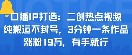 口播IP打造：二创热点视频，纯搬运不封号，3分钟一条作品，涨粉19w，有手就行-送财鼠