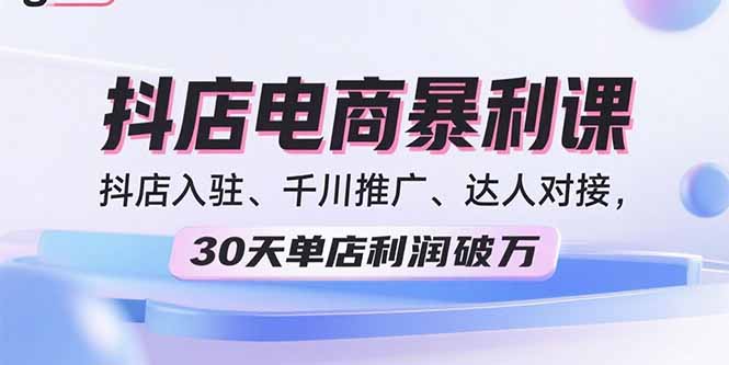 2025抖店电商暴利课，抖店入驻、千川推广、达人对接，30天单店利润破万-送财鼠