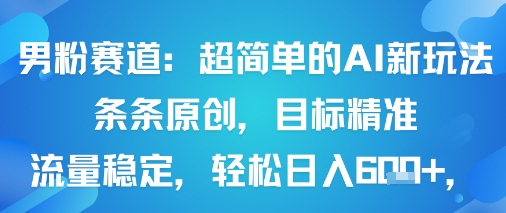 男粉赛道：超简单的AI新玩法条条原创，目标精准，流量稳定轻松日入6张+-送财鼠