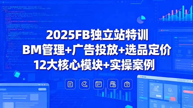 2025FB独立站特训，BM管理+广告投放+选品定价，12大核心模块+实操案例-送财鼠