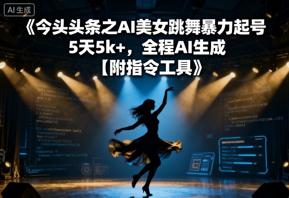 今日头条之AI美女跳舞暴力起号，5天1k+，全程AI生成【附指令工具】-送财鼠