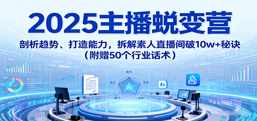 2025主播蜕变营：剖析趋势、打造能力，拆解素人直播间破10w+秘诀(附赠50个行业话术)-送财鼠