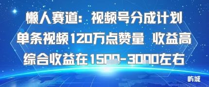 懒人赛道：视频号分成计划单条视频120W点赞量 收益高综合收益在1.5K左右-送财鼠