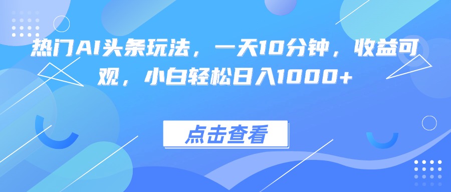 热门AI头条玩法，一天10分钟，收益可观，小白轻松日入1000+-送财鼠